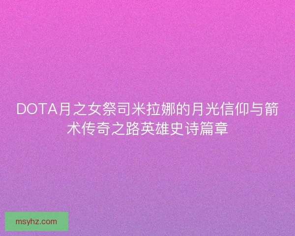 DOTA月之女祭司米拉娜的月光信仰与箭术传奇之路英雄史诗篇章
