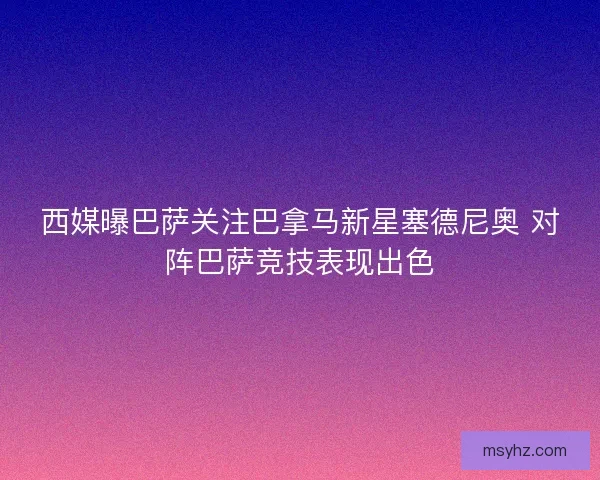 西媒曝巴萨关注巴拿马新星塞德尼奥 对阵巴萨竞技表现出色